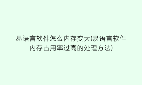 易语言软件怎么内存变大(易语言软件内存占用率过高的处理方法)