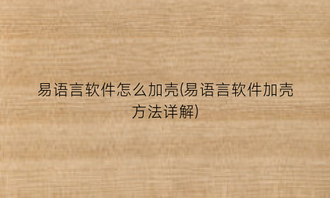 易语言软件怎么加壳(易语言软件加壳方法详解)