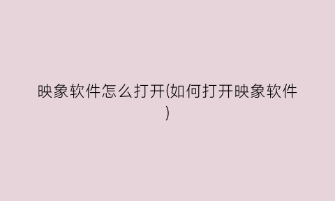 “映象软件怎么打开(如何打开映象软件)
