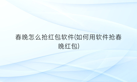 “春晚怎么抢红包软件(如何用软件抢春晚红包)