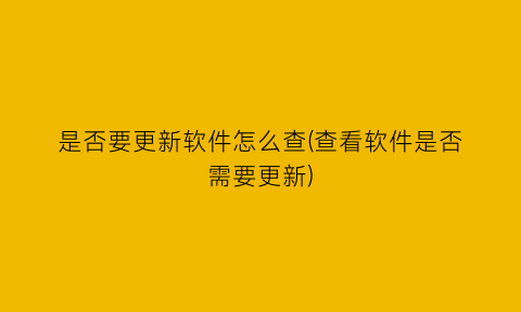 是否要更新软件怎么查(查看软件是否需要更新)