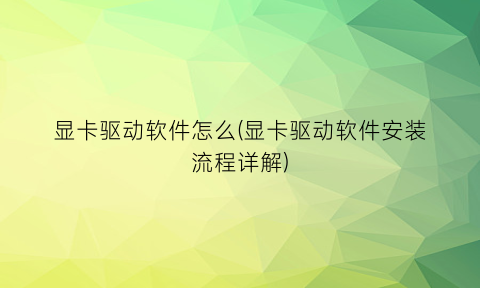 显卡驱动软件怎么(显卡驱动软件安装流程详解)