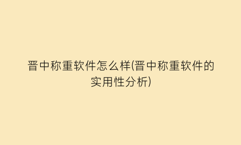 晋中称重软件怎么样(晋中称重软件的实用性分析)