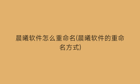 “晨曦软件怎么重命名(晨曦软件的重命名方式)