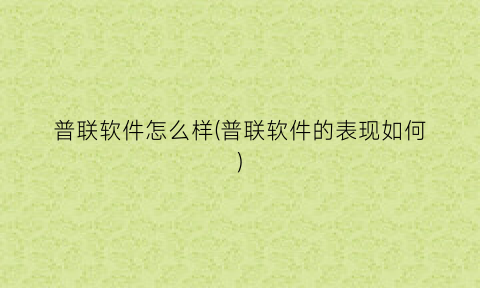 “普联软件怎么样(普联软件的表现如何)