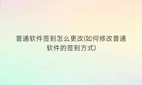 普通软件签到怎么更改(如何修改普通软件的签到方式)