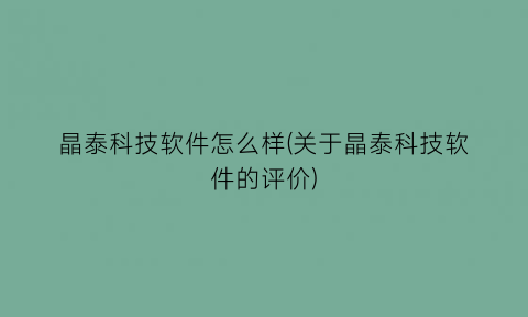 晶泰科技软件怎么样(关于晶泰科技软件的评价)