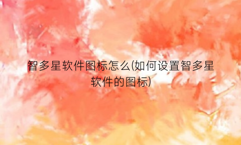 智多星软件图标怎么(如何设置智多星软件的图标)