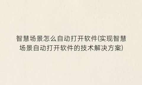 “智慧场景怎么自动打开软件(实现智慧场景自动打开软件的技术解决方案)