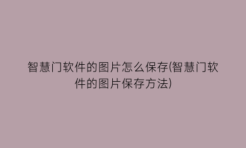 智慧门软件的图片怎么保存(智慧门软件的图片保存方法)