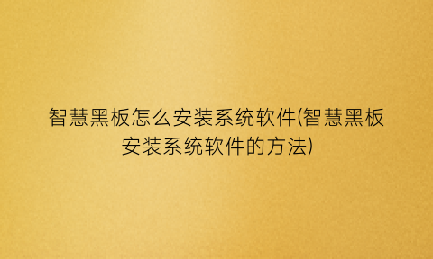 智慧黑板怎么安装系统软件(智慧黑板安装系统软件的方法)