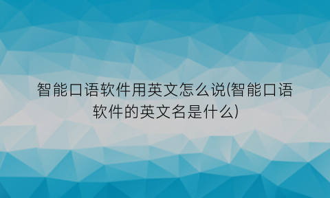 “智能口语软件用英文怎么说(智能口语软件的英文名是什么)