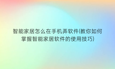 智能家居怎么在手机弄软件(教你如何掌握智能家居软件的使用技巧)