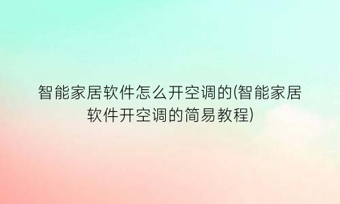 智能家居软件怎么开空调的(智能家居软件开空调的简易教程)