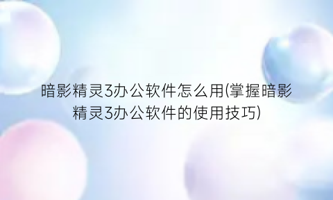 暗影精灵3办公软件怎么用(掌握暗影精灵3办公软件的使用技巧)