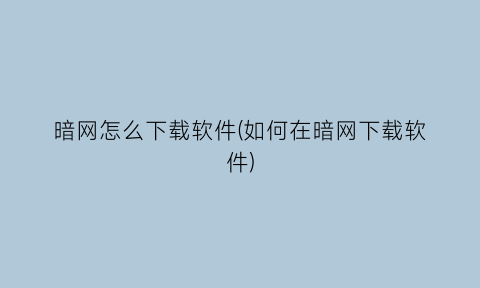 暗网怎么下载软件(如何在暗网下载软件)