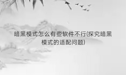 暗黑模式怎么有些软件不行(探究暗黑模式的适配问题)