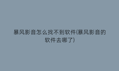 暴风影音怎么找不到软件(暴风影音的软件去哪了)