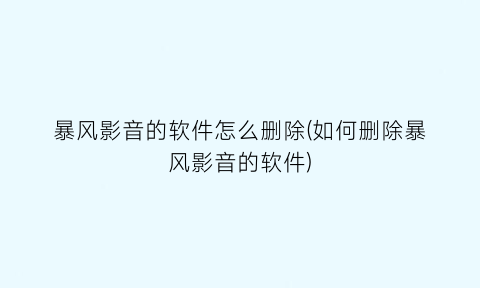 暴风影音的软件怎么删除(如何删除暴风影音的软件)