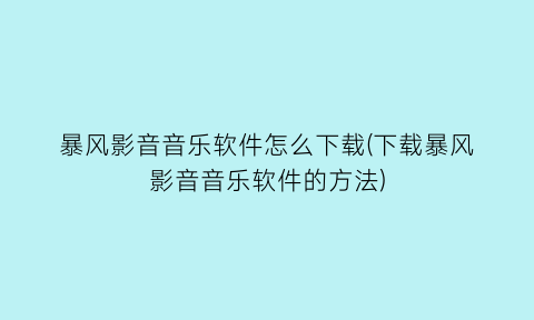 暴风影音音乐软件怎么下载(下载暴风影音音乐软件的方法)