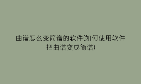 “曲谱怎么变简谱的软件(如何使用软件把曲谱变成简谱)