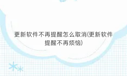 更新软件不再提醒怎么取消(更新软件提醒不再烦恼)