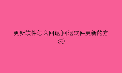 更新软件怎么回退(回退软件更新的方法)