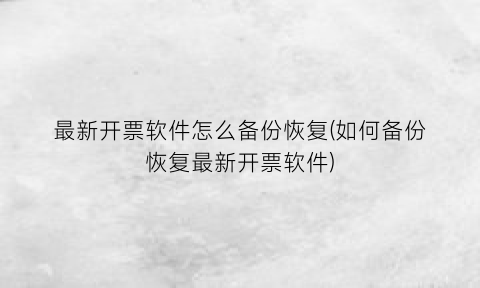 最新开票软件怎么备份恢复(如何备份恢复最新开票软件)