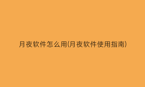 “月夜软件怎么用(月夜软件使用指南)