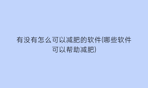 有没有怎么可以减肥的软件(哪些软件可以帮助减肥)