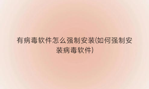 有病毒软件怎么强制安装(如何强制安装病毒软件)