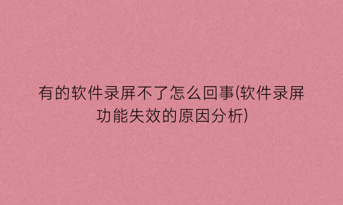 “有的软件录屏不了怎么回事(软件录屏功能失效的原因分析)
