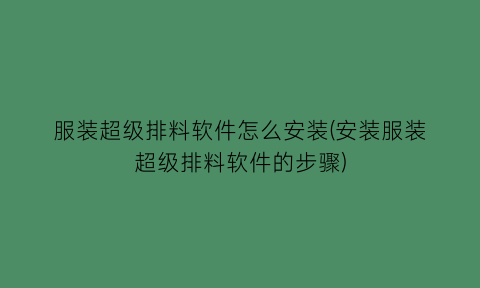 “服装超级排料软件怎么安装(安装服装超级排料软件的步骤)