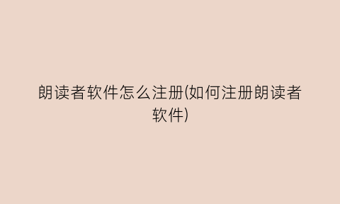 “朗读者软件怎么注册(如何注册朗读者软件)