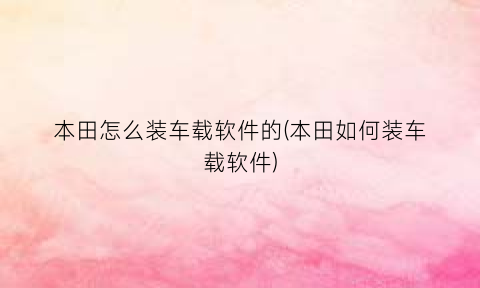 “本田怎么装车载软件的(本田如何装车载软件)