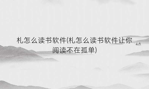札怎么读书软件(札怎么读书软件让你阅读不在孤单)