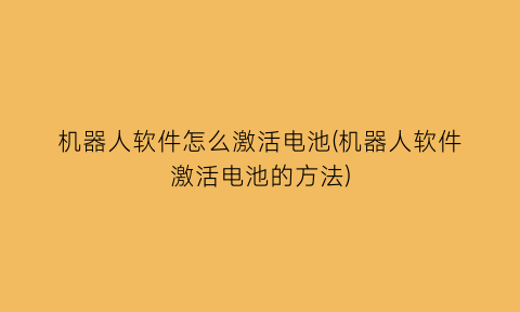 机器人软件怎么激活电池(机器人软件激活电池的方法)