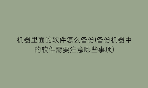 机器里面的软件怎么备份(备份机器中的软件需要注意哪些事项)