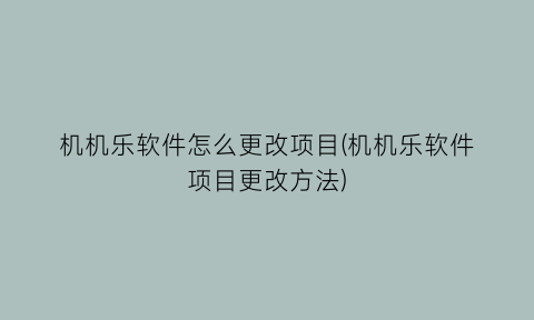 “机机乐软件怎么更改项目(机机乐软件项目更改方法)