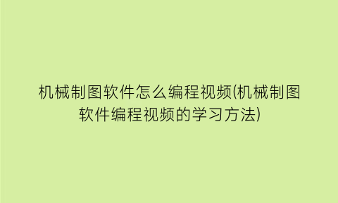 机械制图软件怎么编程视频(机械制图软件编程视频的学习方法)