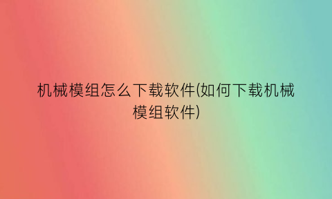 机械模组怎么下载软件(如何下载机械模组软件)