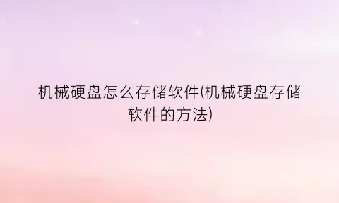 “机械硬盘怎么存储软件(机械硬盘存储软件的方法)