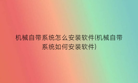 “机械自带系统怎么安装软件(机械自带系统如何安装软件)