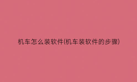 “机车怎么装软件(机车装软件的步骤)