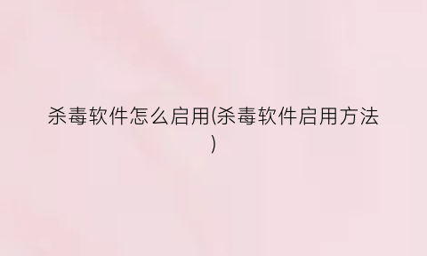 杀毒软件怎么启用(杀毒软件启用方法)