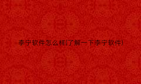“李宁软件怎么样(了解一下李宁软件)