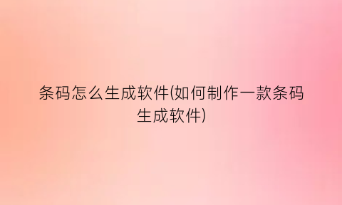 条码怎么生成软件(如何制作一款条码生成软件)