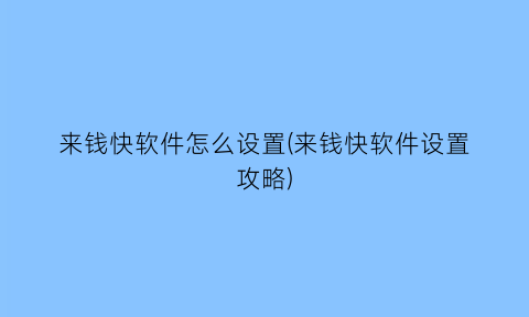 来钱快软件怎么设置(来钱快软件设置攻略)