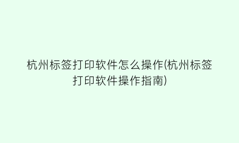 杭州标签打印软件怎么操作(杭州标签打印软件操作指南)