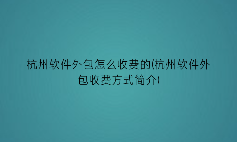 “杭州软件外包怎么收费的(杭州软件外包收费方式简介)
